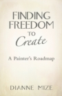 Finding Freedom to Create : A Painter's Roadmap - Book