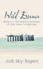 Wild Essence : Return to the Peace & Freedom of Your Inner Wilderness - eBook