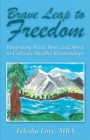 Brave Leap to Freedom : Integrating Mind, Body, and Spirit to Cultivate Healthy Relationships - eBook