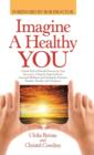 Imagine a Healthy You : A Book Full of Powerful Secrets for Your Recovery. a Step-By-Step Guide for Increased Wellness and Healing for Patients, Families, Friends, and Caregivers - Book
