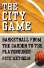 The City Game : Basketball from the Garden to the Playgrounds - eBook