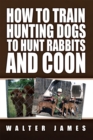 How to Train Hunting Dogs to Hunt Rabbits and Coon - eBook