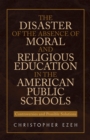 The Disaster of the Absence of Moral and Religious Education in the American Public Schools : Controversies and Possible Solutions - eBook