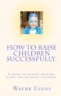 How to raise children successfully. : A guide to raising healthy, happy and rounded children. - Book