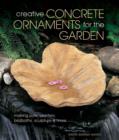 Creative Concrete Ornaments for the Garden : Making Pots, Planters, Birdbaths, Sculpture & More - Book