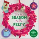 'Tis the Season to Be Felt-y : Over 40 Handmade Holiday Decorations - Book
