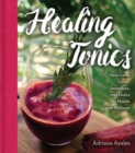 Healing Tonics : Next-Level Juices, Smoothies, and Elixirs for Health and Wellness - Book