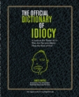 Official Dictionary of Idiocy : A Lexicon For Those of Us Who Are Far Less Idiotic Than The Rest of You - Book