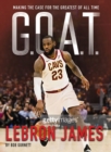 G.O.A.T. - Lebron James : Making the Case for the Greatest of All Time - Book