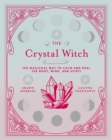The Crystal Witch : The Magickal Way to Calm and Heal the Body, Mind, and Spirit - eBook