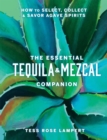 The Essential Tequila & Mezcal Companion : How to Select, Collect & Savor Agave Spirits - Book