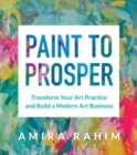 Paint to Prosper : Transform Your Art Practice and Build a Modern Art Business - Book