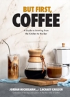 But First, Coffee : A Guide to Brewing from the Kitchen to the Bar - Book