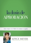 La Dosis de Aprobacion : Como Romper Con El Habito de Complacer a la Gente - Book