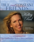 True and Constant Friends : Love and Inspiration from Our Grandmothers, Mothers, Sisters, and Friends - Book