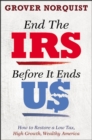 End the IRS Before It Ends Us : How to Restore a Low Tax, High Growth, Wealthy America - Book