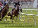 Fair Grounds Through the Lens, The : Photographs and Memories of Horse Racing in New Orleans - Book