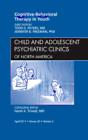 Cognitive - Behavioral Therapy in Youth, An Issue of Child and Adolescent Psychiatric Clinics of North America : Volume 20-2 - Book