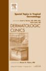 Special Topics in Tropical Dermatology, An Issue of Dermatologic Clinics : Volume 29-1 - Book