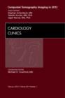 Computed Tomography Imaging in 2012, An Issue of Cardiology Clinics : Volume 30-1 - Book