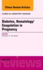 Diabetes, Hematology/Coagulation in Pregnancy, An Issue of Clinics in Laboratory Medicine : Volume 33-2 - Book