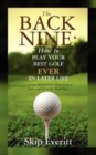 The Back Nine : How to Play Your Best Golf EVER in Later Life: A Personal Blueprint for a Better Game of Golf- and Life on the Back Nine. - Book