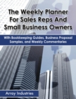 The Weekly Planner For Sales Reps And Small Business Owners : With Bookkeeping Guides, Business Proposal Samples, and Weekly Commentaries - Book