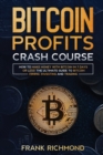 Bitcoin Profits Crash Course : Learn How to Make Money With Bitcoin in 7 Days or Less! The Ultimate Guide to Bitcoin Mining, Investing and Trading - Book