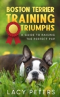 Boston Terrier Training Triumphs : A Guide to Raising the Perfect Pup - Book