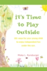 It's Time to Play Outside : 101 Ways for Your Young Child to Enjoy Independent Fun Under the Sun. - eBook