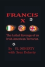 Francis X : The Lethal Revenge of an Irish American Terrorist. - eBook