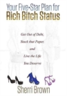 Your Five Star Plan for Rich Bitch Status : Get Out of Debt, Stack That Paper, and Live the Life You Deserve - Book