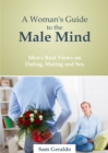 Woman's Guide to the Male Mind: Men's Real Views on Dating, Mating and Sex - eBook