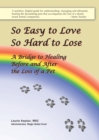 So Easy to Love, So Hard to Lose: A Bridge to Healing Before and After the Loss of a Pet - eBook