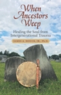 When Ancestors Weep : Healing the Soul from Intergenerational Trauma - Book