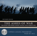 The Ashes of War : The Fight for Upper Canada, August 1814-March 1815 - Book