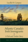 Atlantic Canada's Irish Immigrants : A Fish and Timber Story - Book