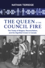 The Queen at the Council Fire : The Treaty of Niagara, Reconciliation, and the Dignified Crown in Canada - Book
