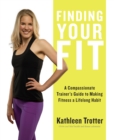 Finding Your Fit : A Compassionate Trainer's Guide to Making Fitness a Lifelong Habit - eBook