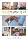 Green Mama-to-Be : Creating a Happy, Healthy, and Toxin-Free Pregnancy - Book