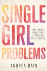 Single Girl Problems : Why Being Single Isn't a Problem to Be Solved - eBook