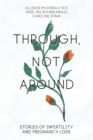 Through, Not Around : Stories of Infertility and Pregnancy Loss - Book