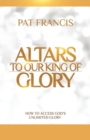 Altars to Our King of Glory : How to Access God's Unlimited Glory - Book