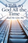 I Talk to God All the Time ...And He Lets Me - Book