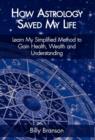 How Astrology Saved My Life - Learn My Simplified Method to Gain Health, Wealth and Understanding - Book