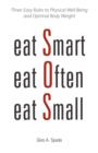 Eat Smart, Eat Often, Eat Small : Three Easy Rules to Physical Well Being and Optimal Body Weight - Book