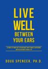 Live Well Between Your Ears : 110 Ways to Think Like a Psychologist, Why It Makes a Difference, and the Research to Back It Up. - Book