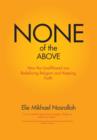 None of the Above - How the Unaffiliated Are Redefining Religion and Keeping Faith - Book