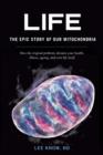 Life - The Epic Story of Our Mitochondria : How the Original Probiotic Dictates Your Health, Illness, Ageing, and Even Life Itself - Book