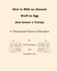 How to Milk an Almond, Stuff an Egg, and Armor a Turnip : A Thousand Years of Recipes - Book